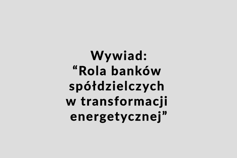 Wywiad: „Rola banków spółdzielczych w transformacji energetycznej”
